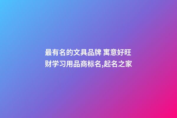 最有名的文具品牌 寓意好旺财学习用品商标名,起名之家-第1张-商标起名-玄机派